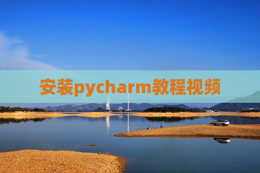 安装pycharm教程视频 安装pycharm教程视频